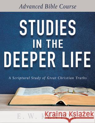 Studies in the Deeper Life: Advanced Bible Course E. W. Kenyon 9781641234054 Whitaker House