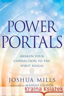 Power Portals: Awaken Your Connection to the Spirit Realm Joshua Mills Mahesh Chavda 9781641235150