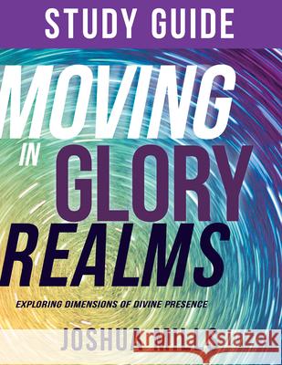 Moving in Glory Realms Study Guide: Exploring Dimensions of Divine Presence Joshua Mills 9781641235471 Whitaker House