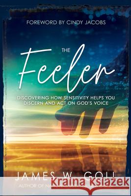 The Feeler: Discovering How Sensitivity Helps You Discern and Act on God's Voice James W. Goll Cindy Jacobs 9781641235822