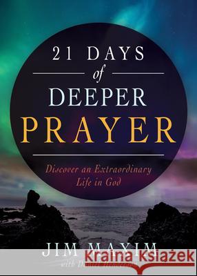 21 Days of Deeper Prayer: Discover an Extraordinary Life in God Jim Maxim Daniel Henderson 9781641236348 Whitaker House