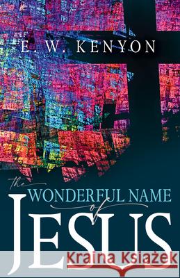 The Wonderful Name of Jesus: A Biblical Exposition of a Believer's Spiritual Authority Kenyon, E. W. 9781641236737 Whitaker House