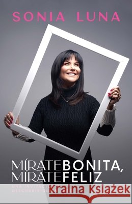 Mírate Bonita, Mírate Feliz: Una Invitación a Descubrir Quién Eres Luna, Sonia 9781641237253