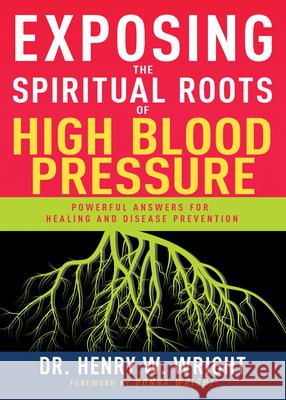 Exposing the Spiritual Roots of High Blood Pressure: Powerful Answers for Healing and Disease Prevention Henry W. Wright 9781641237529 Whitaker House