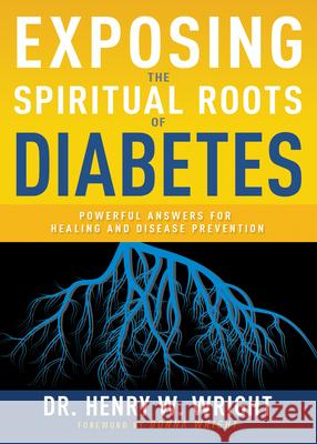 Exposing the Spiritual Roots of Diabetes: Powerful Answers for Healing and Disease Prevention Henry W. Wright 9781641237567