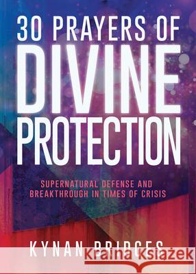 30 Prayers of Divine Protection: Supernatural Defense and Breakthrough in Times of Crisis Kynan Bridges 9781641237871 Whitaker House