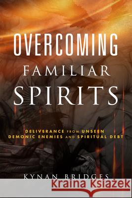 Overcoming Familiar Spirits: Deliverance from Unseen Demonic Enemies and Spiritual Debt (Spiritual Warfare) Bridges, Kynan 9781641237970 Whitaker House