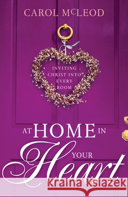 At Home in Your Heart: Inviting Christ Into Every Room Carol Burton McLeod 9781641238038
