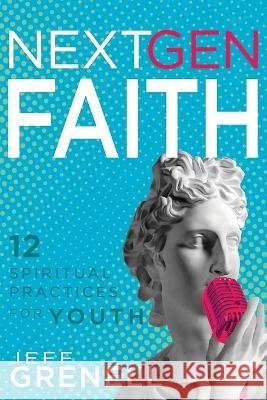 Next Gen Faith: 12 Spiritual Practices for Youth Jeff Grenell 9781641239226 Whitaker House