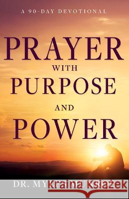 Prayer with Purpose and Power: A 90-Day Devotional Myles Munroe 9781641239493