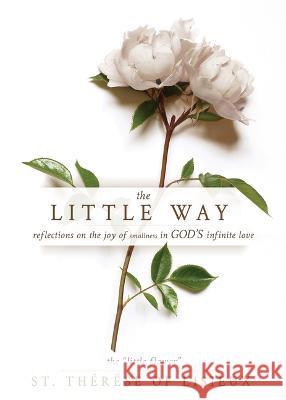 The Little Way: Reflections on the Joy of Smallness in God\'s Infinite Love Th?r?se Of Lisieux 9781641239516 Whitaker House