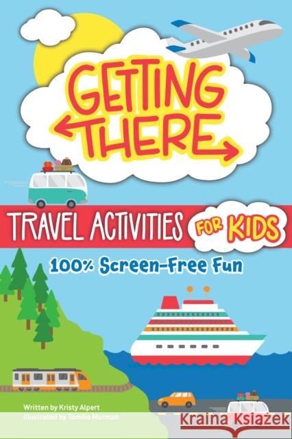 Getting There Travel Activities for Kids: 100% Screen-Free Fun Kristy Alpert 9781641244589