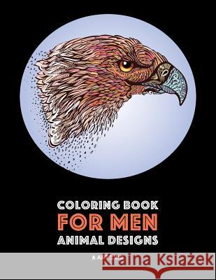 Coloring Book for Men: Animal Designs: Detailed Designs For Relaxation and Stress Relief; Anti-Stress Zendoodle; Art Therapy & Meditation Pra Art Therapy Coloring 9781641260145 Art Therapy Coloring