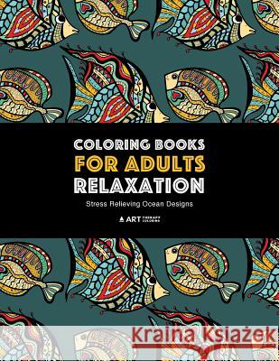 Coloring Books for Adults Relaxation: Stress Relieving Ocean Designs: Dolphins, Whales, Shark, Fish, Jellyfish, Starfish, Seahorses, Turtles; Creature Art Therapy Coloring 9781641260183 Art Therapy Coloring