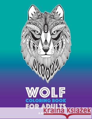 Wolf Coloring Book for Adults: Complex Designs For Relaxation and Stress Relief; Detailed Adult Coloring Book With Zendoodle Wolves; Great For Men, Women, Teens, & Older Kids Art Therapy Coloring 9781641260268 Art Therapy Coloring