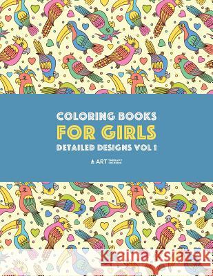Coloring Books For Girls: Detailed Designs Vol 1: Advanced Coloring Pages For Older Girls & Teenagers; Zendoodle Flowers, Birds, Butterflies, He Art Therapy Coloring 9781641260435 Art Therapy Coloring