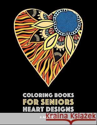 Coloring Books for Seniors: Heart Designs: Stress Relieving Hearts & Heart Patterns; Art Therapy & Meditation Practice For Relaxation Art Therapy Coloring 9781641260701 Art Therapy Coloring