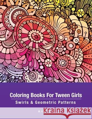 Coloring Books For Tween Girls: Swirls & Geometric Patterns: Colouring Pages For Relaxation & Stress Relief, Preteens, Ages 8-12, Detailed Zendoodle Drawings, Calming Art Activity, Meditation Practice Art Therapy Coloring 9781641262927 Art Therapy Coloring