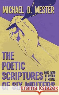 The Poetic Scriptures of Six Writers: God's Word in Rhythm and Rhyme Michael D. Wester 9781641336352