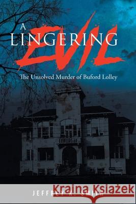 A Lingering Evil: The Unsolved Murder of Buford Lolley Jeffrey K. Smith 9781641336765 Mainspring Books