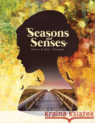 Seasons and Senses: Poetry & Other Thoughts Darlene T. Ewers 9781641337281