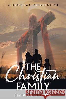 The Christian Family: A Biblical Perspective Eugene Sherman 9781641337496 Brilliant Books Literary