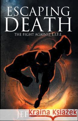 Escaping Death: The Fight Against L.I.F.E. Jeff Wylie   9781641337533 Brilliant Books Literary