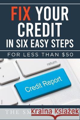 Fix Your Credit in Six Easy Steps: For Less Than $50 Kenneth Smith 9781641337557
