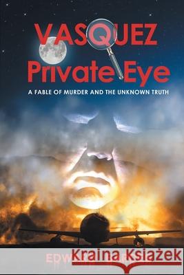 Vasquez Private Eye: A Fable of Murder and the Unknown Truth Edward Bardes 9781641338219 BlueInk Media Solutions