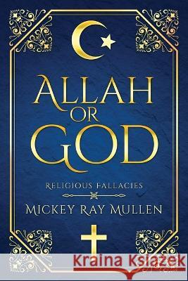 Allah Or God: Religious Fallacies Mickey Ray Mullen   9781641338394