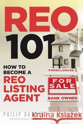 Reo 101: How To Become A REO Listing Agent Philip Barrett 9781641338844