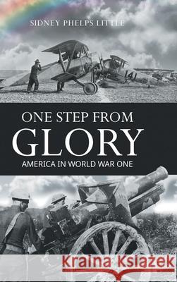 One Step From Glory: America In World War One Sidney P. Little 9781641339582 BlueInk Media Solutions