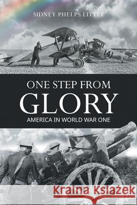 One Step From Glory: America In World War One Sidney P. Little 9781641339599 BlueInk Media Solutions