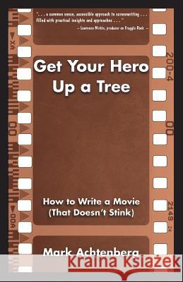 Get Your Hero Up a Tree: How to Write a Movie (That Doesn't Stink) Mark Achtenberg 9781641365277 Runamok Books