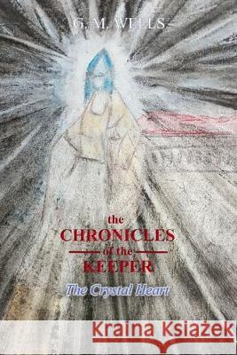 The Chronicles of the Keeper: The Crystal Heart G M Wells   9781641369169 G. M. Wells