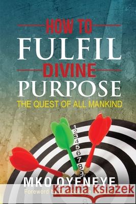 How To Fulfil Divine Purpose: The Quest of All Mankind Mko Oyeneye Adekunle Adesina Dignity Publishing 9781641369503 Dignity Publishing