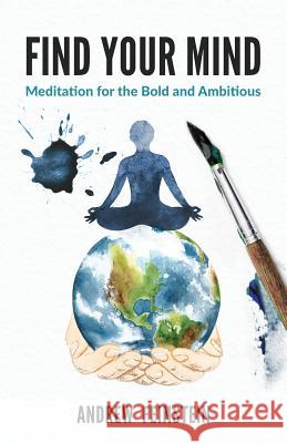 Find Your Mind: Meditation for the Bold and Ambitious Andrew Feinstein 9781641371759 New Degree Press