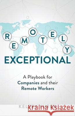 Remotely Exceptional: A Playbook for Companies and their Remote Workers Kelsey Yurek 9781641372305 New Degree Press