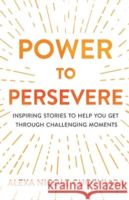 Power to Persevere: Inspiring Stories to Help You Get Through Challenging Moments Alexa Nicole Cucchiara 9781641373029 New Degree Press