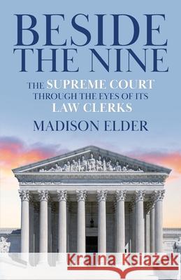 Beside the Nine: The Supreme Court through the Eyes of its Law Clerks Madison Elder 9781641373500 New Degree Press