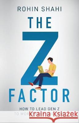 The Z Factor: How to Lead Gen Z to Workplace Success Rohin Shahi 9781641373555 New Degree Press