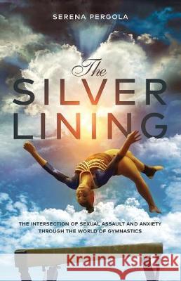 The Silver Lining: The Intersection of Sexual Assault and Anxiety Through the World of Gymnastics Serena Pergola 9781641373593