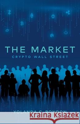 The Market: Crypto Wall Street Yolanda C. Rondon 9781641373678 New Degree Press