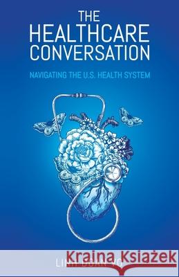 The Healthcare Conversation: Navigating the U.S. Health System Linh Doan Vo 9781641373906 New Degree Press