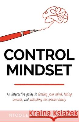 Control Mindset: An Interactive Guide to Freeing Your Mind, Taking Control, and Unlocking The Extraordinary Nicolette Khalifian 9781641374088 New Degree Press