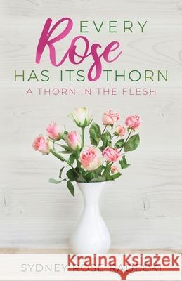 Every Rose Has Its Thorn: A Thorn in the Flesh Sydney Rose Radecki 9781641374118