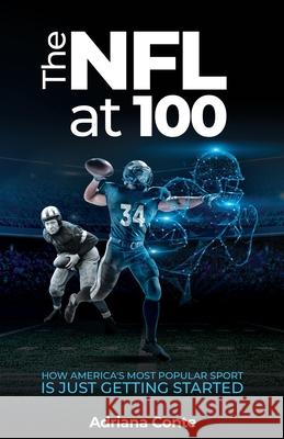 The NFL at 100: How America's Most Popular Sport is Just Getting Started Adriana Conte 9781641374293