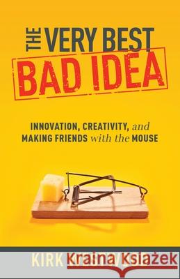 The Very Best Bad Idea: Innovation, Creativity, and Making Friends with the Mouse Kirk Westwood 9781641375238 New Degree Press