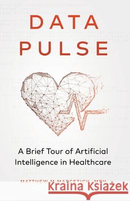 Data Pulse: A Brief Tour of Artificial Intelligence in Healthcare Matthew Marcetich 9781641375382 New Degree Press