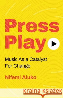 Press Play: Music As a Catalyst For Change Nifemi Aluko 9781641375535 New Degree Press